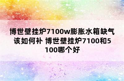 博世壁挂炉7100w膨胀水箱缺气该如何补 博世壁挂炉7100和5100哪个好